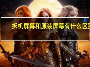 拆机屏幕和原装屏幕有什么区别（拆机）