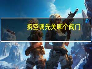 拆空调先关哪个阀门