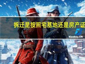 拆迁是按照宅基地还是房产证