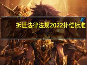 拆迁法律法规2022补偿标准（拆迁法律法规）