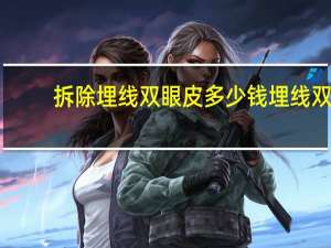 拆除埋线双眼皮多少钱 埋线双眼皮费用多少