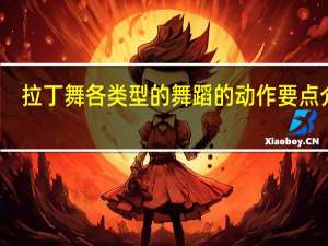 拉丁舞各类型的舞蹈的动作要点介绍