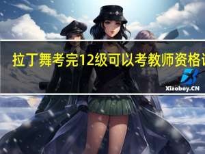 拉丁舞考完12级可以考教师资格证吗