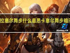 拉塞尔舞步什么意思 卡塞尔舞步暗示什么