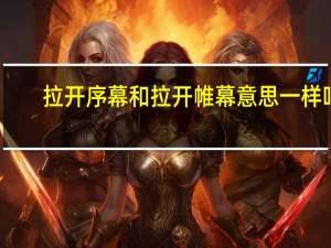 拉开序幕和拉开帷幕意思一样吗