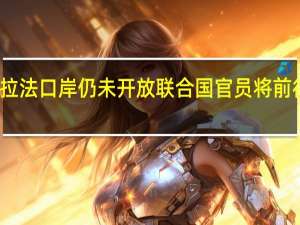 拉法口岸仍未开放联合国官员将前往斡旋