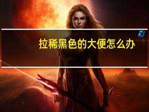 拉稀黑色的大便怎么办（拉稀黑色大便怎么回事）