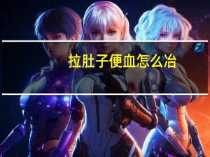 拉肚子便血怎么冶（拉肚子便血怎么回事）