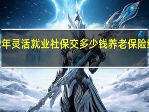 拉萨2022年灵活就业社保交多少钱　养老保险缴费基数是多少