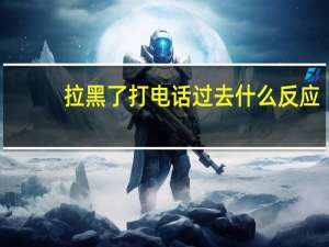 拉黑了打电话过去什么反应
