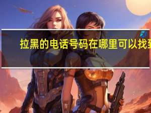 拉黑的电话号码在哪里可以找到