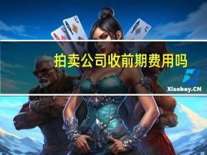 拍卖公司收前期费用吗（前期不收费拍卖公司）