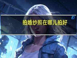 拍婚纱照在哪儿拍好