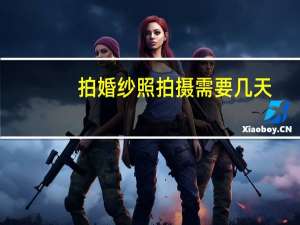 拍婚纱照拍摄需要几天