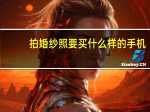 拍婚纱照要买什么样的手机