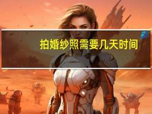 拍婚纱照需要几天时间