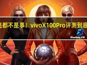 拍月亮都不是事！vivo X100 Pro评测 到底什么情况嘞