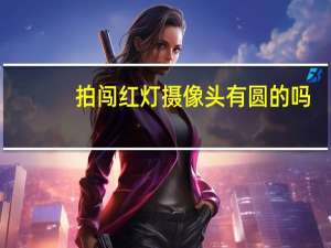 拍闯红灯摄像头有圆的吗