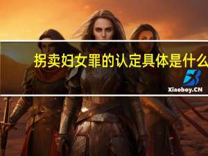 拐卖妇女罪的认定具体是什么