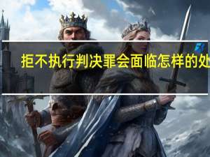 拒不执行判决罪会面临怎样的处罚