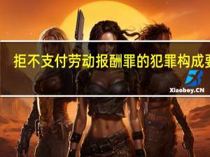 拒不支付劳动报酬罪的犯罪构成要件