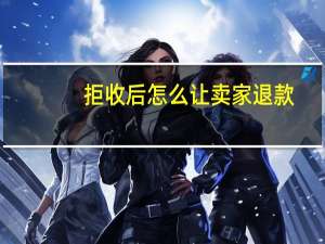 拒收后怎么让卖家退款