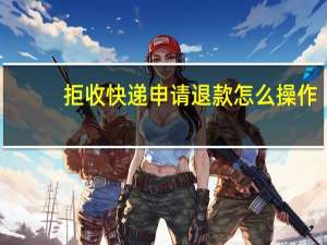 拒收快递申请退款怎么操作
