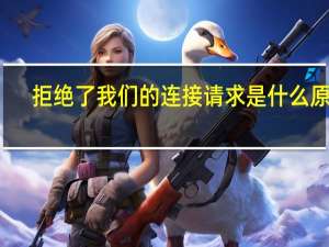 拒絕了我們的連接請(qǐng)求是什么原因（拒絕了我們的連接請(qǐng)求）
