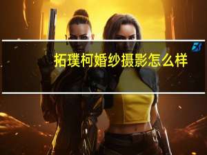 拓璞柯婚纱摄影怎么样