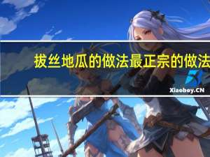 拔丝地瓜的做法最正宗的做法（拔丝地瓜最正宗的做法）