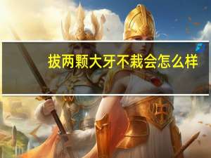 拔两颗大牙不栽会怎么样（两颗大牙都拔了怎么办）