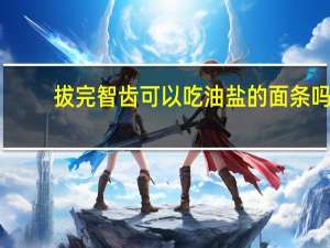 拔完智齿可以吃油盐的面条吗（拔完智齿能不能吃面条）