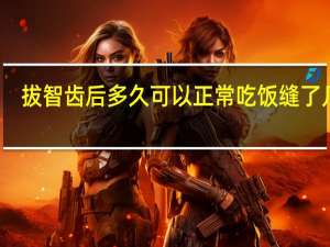 拔智齿后多久可以正常吃饭缝了几针（拔智齿后多久可以正常吃饭）