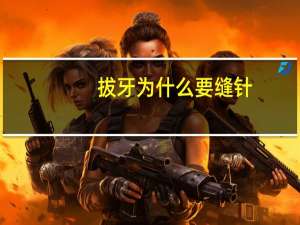 拔牙为什么要缝针(拔牙之后需要缝针吗)