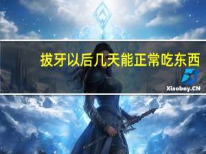 拔牙以后几天能正常吃东西（拔牙几天可以正常吃东西）