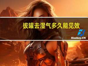 拔罐去湿气多久能见效（拔罐去湿气吗）