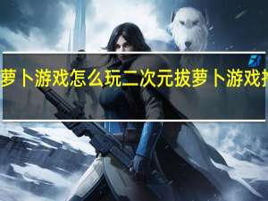 拔萝卜游戏怎么玩 二次元拔萝卜游戏推荐手游