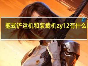拖式铲运机和装载机zy12有什么区别