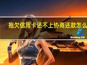 拖欠信用卡还不上协商还款怎么做