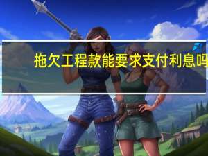 拖欠工程款能要求支付利息吗
