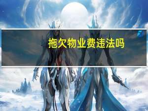 拖欠物业费违法吗