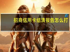 招商信用卡结清报告怎么打（招商信用卡结清报告怎么打?）