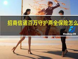 招商信诺百万守护两全保险怎么退（招商信诺保险怎么样）
