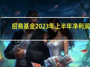 招商基金2023年上半年净利润8.92亿 资管规模1.55万亿