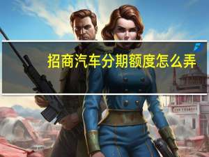 招商汽车分期额度怎么弄
