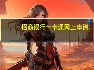 招商银行一卡通网上申请（招行一网通能申请信用卡吗）