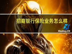 招商银行保险业务怎么样（招行合作的保险公司有哪些）