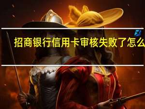 招商银行信用卡审核失败了怎么办