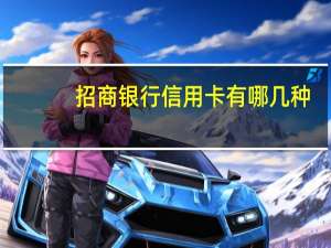 招商银行信用卡有哪几种（招商银行信用卡有哪些种类）