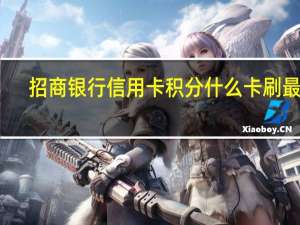 招商银行信用卡积分什么卡刷最快（招商银行信用卡刷什么有积分呢）